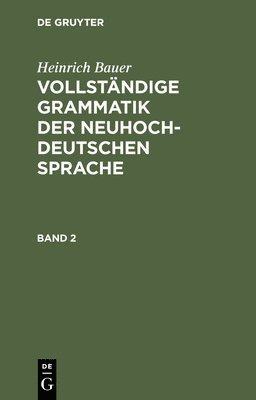 Heinrich Bauer - Heinrich Bauer: Vollständige Grammatik Der Neuhochdeutschen Sprache. Band 2, Inbunden