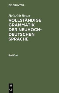 bokomslag Heinrich Bauer: Vollstndige Grammatik Der Neuhochdeutschen Sprache. Band 4