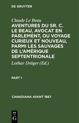 Claude Le Beau: Aventures Du Sr. C. Le Beau, Avocat En Parlement, Ou Voyage Curieux Et Nouveau, Parmi Les Sauvages de l'Amrique Septentrionale. Part 1 1