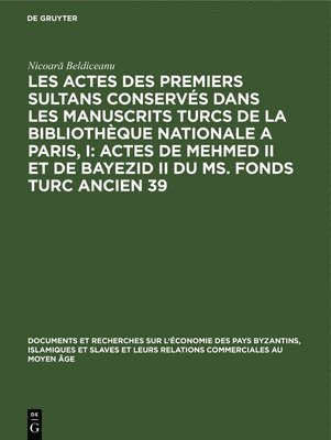 Les Actes Des Premiers Sultans Conservs Dans Les Manuscrits Turcs de la Bibliothque Nationale a Paris, I: Actes de Mehmed II Et de Bayezid II Du Ms. Fonds Turc Ancien 39 1