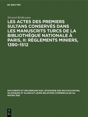 Les Actes Des Premiers Sultans Conservs Dans Les Manuscrits Turcs de la Bibliothque Nationale  Paris, II: Rglements Miniers, 1390-1512 1