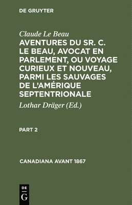 bokomslag Claude Le Beau: Aventures Du Sr. C. Le Beau, Avocat En Parlement, Ou Voyage Curieux Et Nouveau, Parmi Les Sauvages de l'Amérique Septentrionale. Part 2