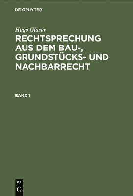 Hugo Glaser: Rechtsprechung Aus Dem Bau-, Grundstcks- Und Nachbarrecht. Band 1 1