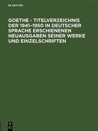 bokomslag Goethe - Titelverzeichnis Der 1941-1950 in Deutscher Sprache Erschienenen Neuausgaben Seiner Werke Und Einzelschriften