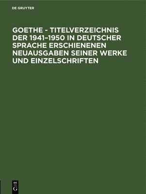 bokomslag Goethe - Titelverzeichnis Der 1941-1950 in Deutscher Sprache Erschienenen Neuausgaben Seiner Werke Und Einzelschriften