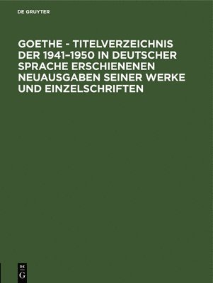 Goethe - Titelverzeichnis Der 1941-1950 in Deutscher Sprache Erschienenen Neuausgaben Seiner Werke Und Einzelschriften, Inbunden