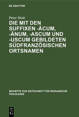 Peter Skok - Die Mit Den Suffixen -ācum, -ānum, -Ascum Und -Uscum Gebildeten Südfranzösischen Ortsnamen, Inbunden