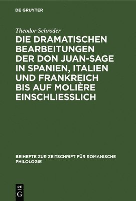 Theodor Schröder - Die Dramatischen Bearbeitungen Der Don Juan-Sage in Spanien, Italien Und Frankreich Bis Auf Molière Einschliesslich, Inbunden