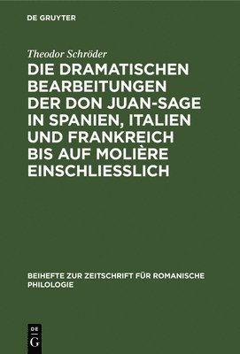 Die Dramatischen Bearbeitungen Der Don Juan-Sage in Spanien, Italien Und Frankreich Bis Auf Molire Einschliesslich 1