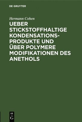 Hermann Cohen - Ueber Stickstoffhaltige Kondensationsprodukte Und Über Polymere Modifikationen Des Anethols, Inbunden