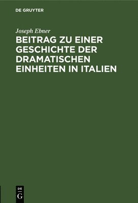 Beitrag Zu Einer Geschichte Der Dramatischen Einheiten in Italien 1