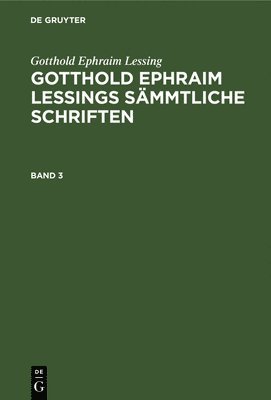 Gotthold Ephraim Lessing: Gotthold Ephraim Lessings Smmtliche Schriften. Band 3 1