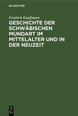 Geschichte Der Schwäbischen Mundart Im Mittelalter Und in Der Neuzeit: Mit Textproben Und Einer Geschichte Der Schriftsprache in Schwaben