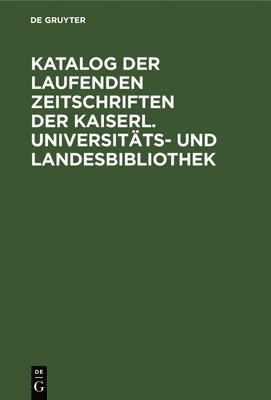 Katalog Der Laufenden Zeitschriften Der Kaiserl. Universitts- Und Landesbibliothek 1