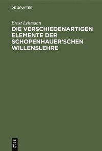 bokomslag Die Verschiedenartigen Elemente Der Schopenhauer'schen Willenslehre