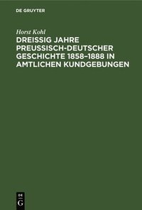 bokomslag Dreiig Jahre Preuisch-Deutscher Geschichte 1858-1888 in Amtlichen Kundgebungen