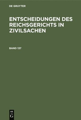 Mitglieder Des Gerichtshofes Und Der Reichsanwaltschaft - Entscheidungen Des Reichsgerichts in Zivilsachen. Band 137, Inbunden
