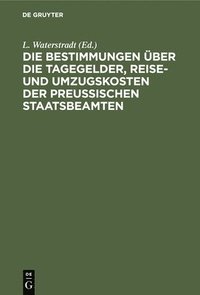 bokomslag Die Bestimmungen Über Die Tagegelder, Reise- Und Umzugskosten Der Preußischen Staatsbeamten