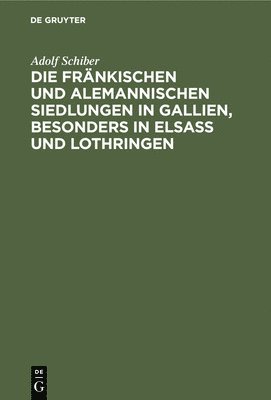 Die Frnkischen Und Alemannischen Siedlungen in Gallien, Besonders in Elsass Und Lothringen 1