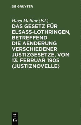 Das Gesetz Fr Elsa-Lothringen, Betreffend Die Aenderung Verschiedener Justizgesetze, Vom 13. Februar 1905 (Justiznovelle) 1