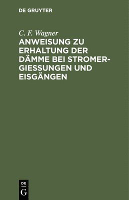 C F Wagner, C. F. Wagner - Anweisung Zu Erhaltung Der Dämme Bei Stromergießungen Und Eisgängen, Inbunden