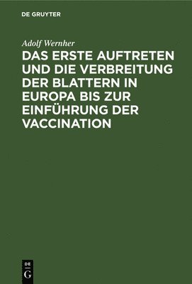 Das Erste Auftreten Und Die Verbreitung Der Blattern in Europa Bis Zur Einfhrung Der Vaccination 1
