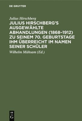 Julius Hirschberg's Ausgewählte Abhandlungen (1868-1912) Zu Seinem 70. Geburtstage Ihm Überreicht Im Namen Seiner Schüler