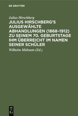Julius Hirschberg's Ausgewhlte Abhandlungen (1868-1912) Zu Seinem 70. Geburtstage Ihm berreicht Im Namen Seiner Schler 1