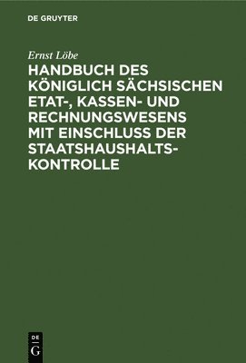 Handbuch Des Kniglich Schsischen Etat-, Kassen- Und Rechnungswesens Mit Einschluss Der Staatshaushaltskontrolle 1