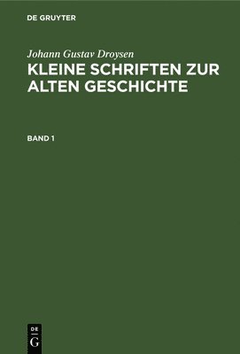 Johann Gustav Droysen: Kleine Schriften Zur Alten Geschichte. Band 1 1