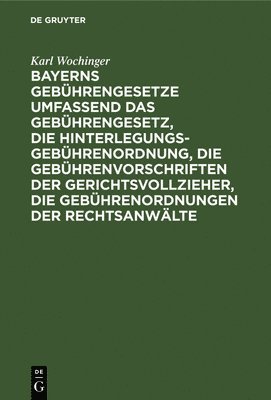 Bayerns Gebhrengesetze Umfassend Das Gebhrengesetz, Die Hinterlegungs-Gebhrenordnung, Die Gebhrenvorschriften Der Gerichtsvollzieher, Die Gebhrenordnungen Der Rechtsanwlte 1