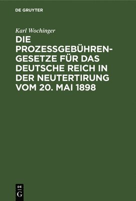 bokomslag Die Prozeßgebühren-Gesetze Für Das Deutsche Reich in Der Neutertirung Vom 20. Mai 1898