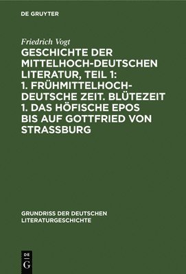 Friedrich Vogt - Geschichte Der Mittelhochdeutschen Literatur, Teil 1: 1. Frühmittelhochdeutsche Zeit. Blütezeit 1. Das Höfische Epos Bis Auf Gottfried Von Strassburg, Inbunden