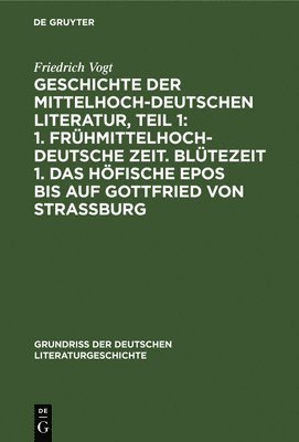 Geschichte Der Mittelhochdeutschen Literatur, Teil 1: 1. Frhmittelhochdeutsche Zeit. Bltezeit 1. Das Hfische Epos Bis Auf Gottfried Von Strassburg 1