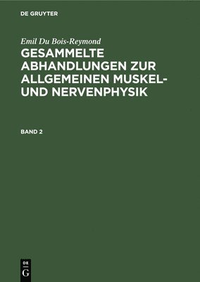 Emil Du Bois-Reymond: Gesammelte Abhandlungen Zur Allgemeinen Muskel- Und Nervenphysik. Band 2 1