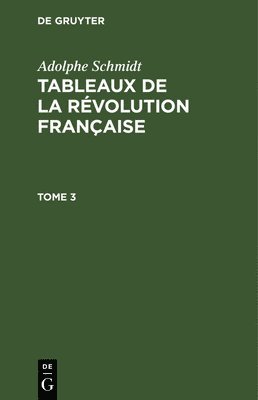 Adolphe Schmidt: Tableaux de la Rvolution Franaise. Tome 3 1