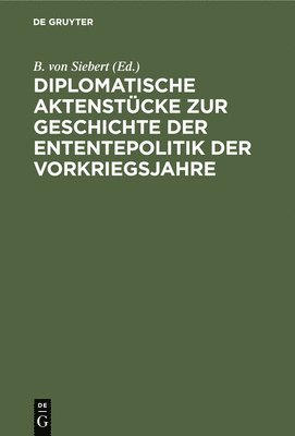 B Von Siebert, B. Von Siebert - Diplomatische Aktenstücke Zur Geschichte Der Ententepolitik Der Vorkriegsjahre, Inbunden