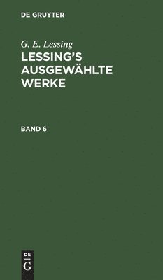 G. E. Lessing: Lessing's Ausgewählte Werke. Band 6