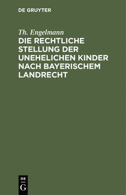 Th Engelmann, Th. Engelmann - Die Rechtliche Stellung Der Unehelichen Kinder Nach Bayerischem Landrecht, Inbunden