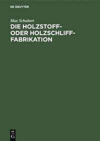 bokomslag Die Holzstoff- Oder Holzschliff-Fabrikation
