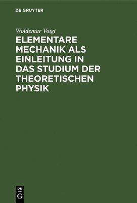 Woldemar Voigt - Elementare Mechanik ALS Einleitung in Das Studium Der Theoretischen Physik, Inbunden