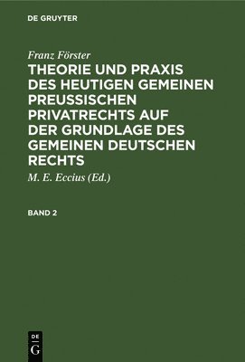 Franz Frster: Theorie Und PRAXIS Des Heutigen Gemeinen Preuischen Privatrechts Auf Der Grundlage Des Gemeinen Deutschen Rechts. Band 2 1