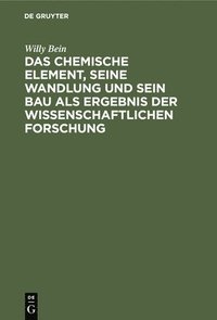 bokomslag Das Chemische Element, Seine Wandlung Und Sein Bau ALS Ergebnis Der Wissenschaftlichen Forschung