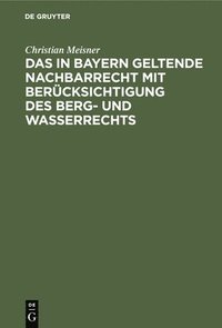 bokomslag Das in Bayern Geltende Nachbarrecht Mit Berücksichtigung Des Berg- Und Wasserrechts
