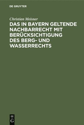 bokomslag Das in Bayern Geltende Nachbarrecht Mit Berücksichtigung Des Berg- Und Wasserrechts