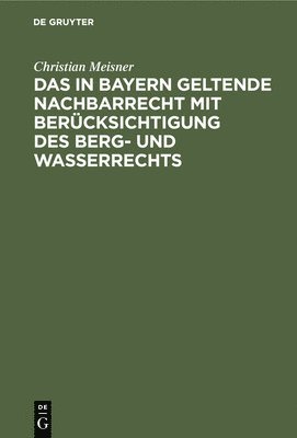 Das in Bayern Geltende Nachbarrecht Mit Bercksichtigung Des Berg- Und Wasserrechts 1