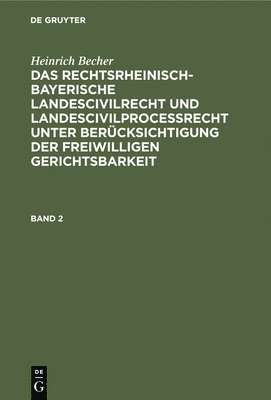 Heinrich Becher: Das Rechtsrheinisch-Bayerische Landescivilrecht Und Landescivilprocerecht Unter Bercksichtigung Der Freiwilligen Gerichtsbarkeit. Band 2 1