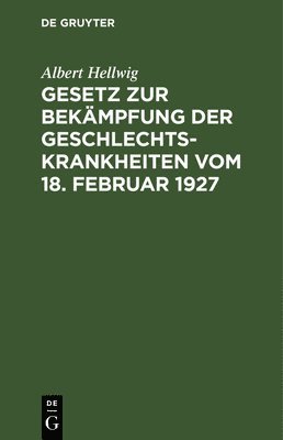 Albert Hellwig - Gesetz Zur Bekämpfung Der Geschlechtskrankheiten Vom 18. Februar 1927, Inbunden