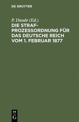 P Daude, B Oppermann, P. Daude, B. Oppermann - Die Strafprozeßordnung Für Das Deutsche Reich Vom 1. Februar 1877, Inbunden