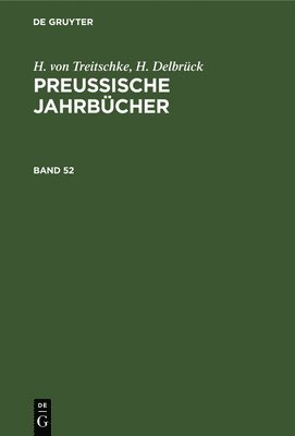 H. Von Treitschke; H. Delbrck: Preuische Jahrbcher. Band 52 1